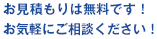 お見積もりは無料です！お気軽にご相談ください！